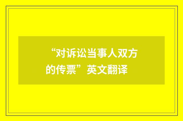 “对诉讼当事人双方的传票”英文翻译