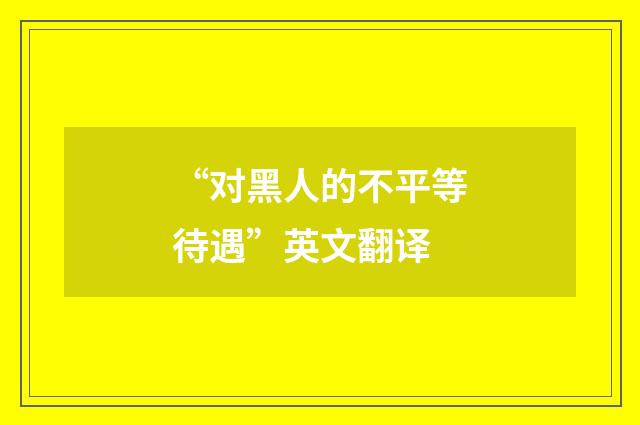 “对黑人的不平等待遇”英文翻译