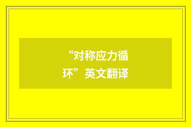 “对称应力循环”英文翻译