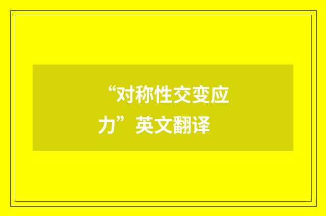 “对称性交变应力”英文翻译