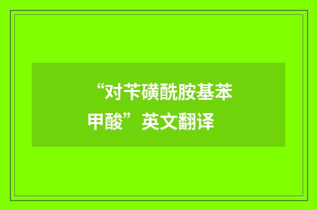 “对苄磺酰胺基苯甲酸”英文翻译