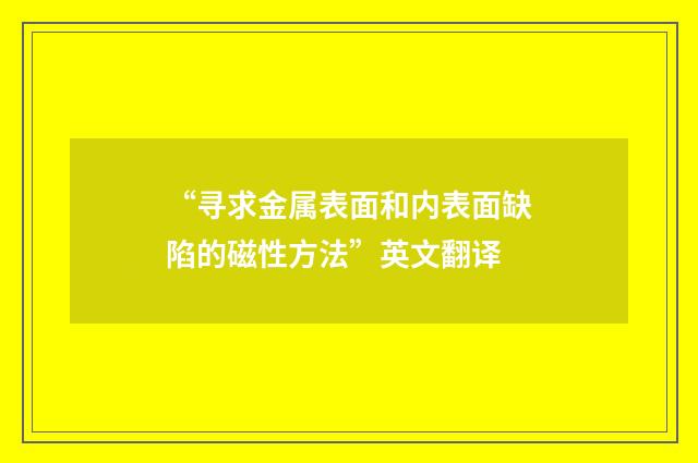 “寻求金属表面和内表面缺陷的磁性方法”英文翻译