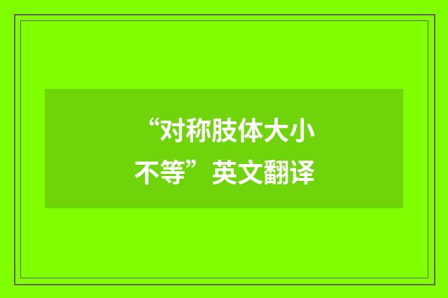 “对称肢体大小不等”英文翻译