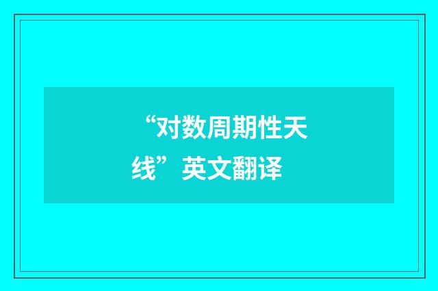 “对数周期性天线”英文翻译