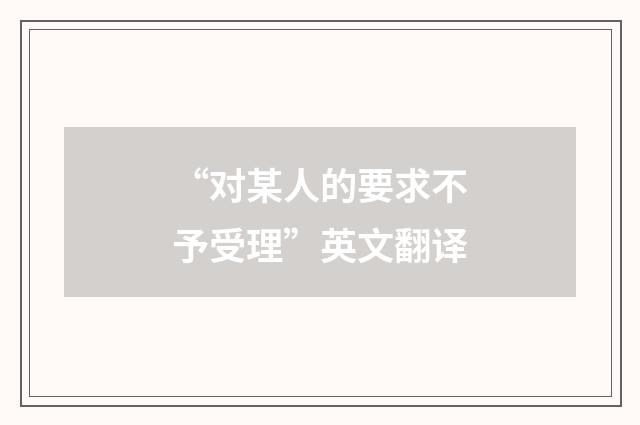 “对某人的要求不予受理”英文翻译