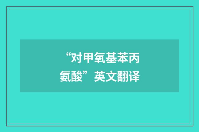 “对甲氧基苯丙氨酸”英文翻译