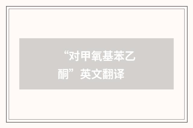 “对甲氧基苯乙酮”英文翻译