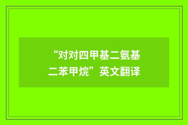 “对对四甲基二氨基二苯甲烷”英文翻译