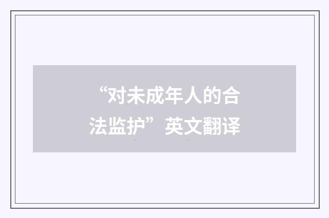 “对未成年人的合法监护”英文翻译