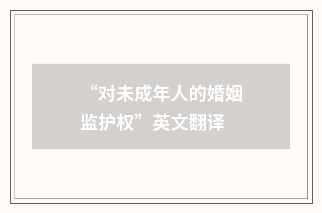 “对未成年人的婚姻监护权”英文翻译