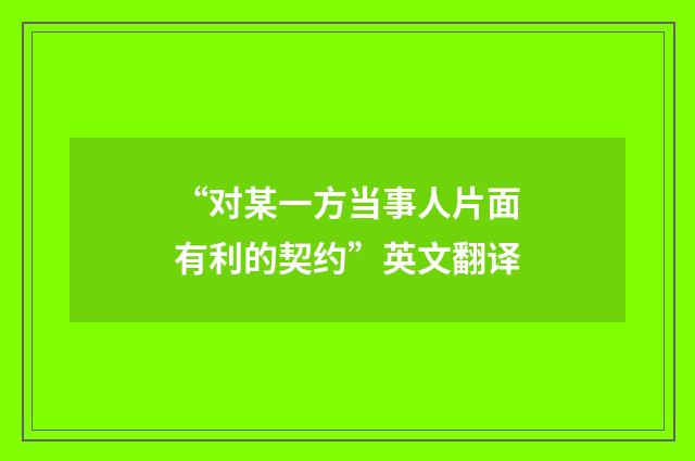 “对某一方当事人片面有利的契约”英文翻译