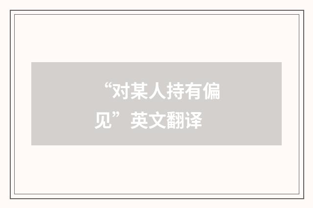 “对某人持有偏见”英文翻译