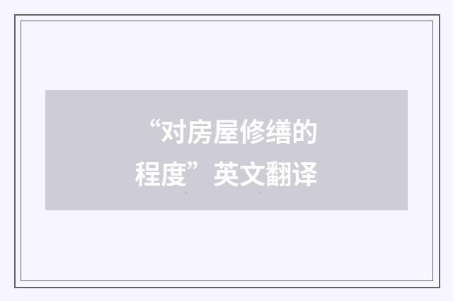“对房屋修缮的程度”英文翻译