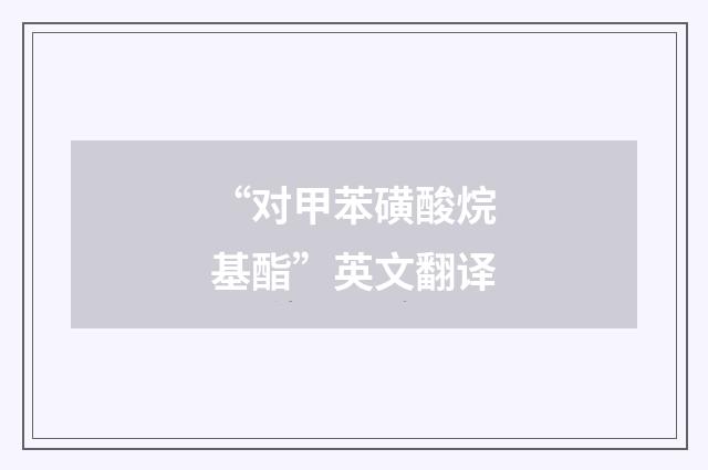 “对甲苯磺酸烷基酯”英文翻译