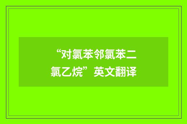 “对氯苯邻氯苯二氯乙烷”英文翻译
