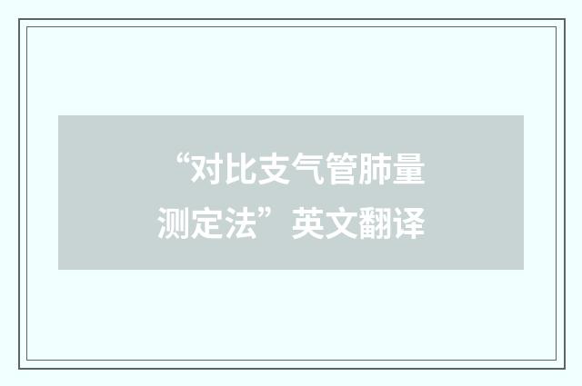 “对比支气管肺量测定法”英文翻译