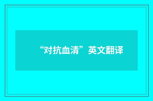 “对抗血清”英文翻译