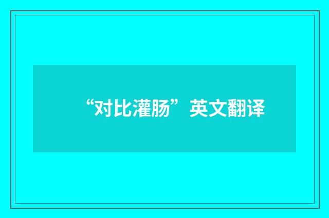“对比灌肠”英文翻译