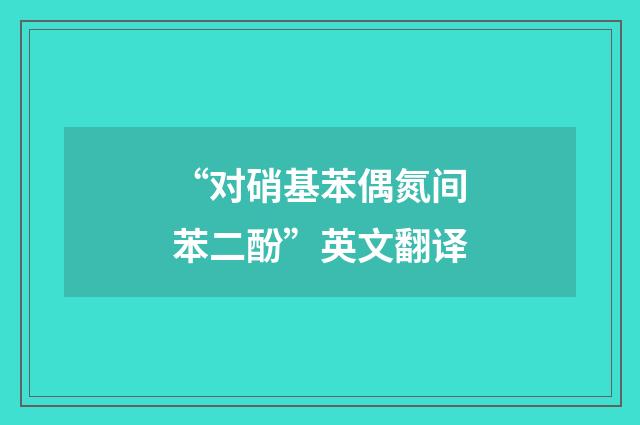 “对硝基苯偶氮间苯二酚”英文翻译