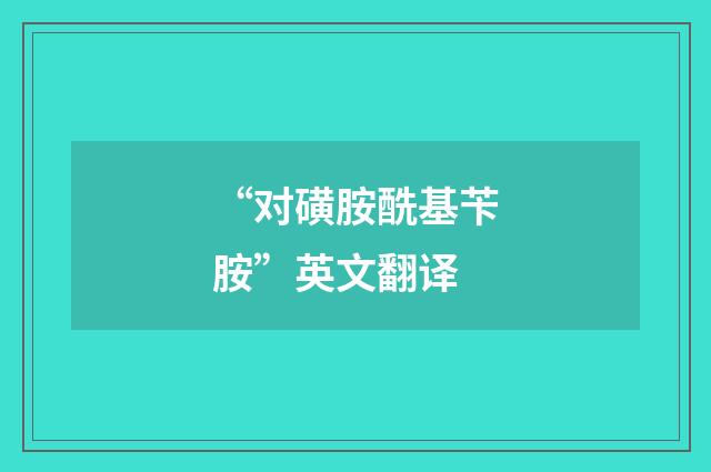 “对磺胺酰基苄胺”英文翻译
