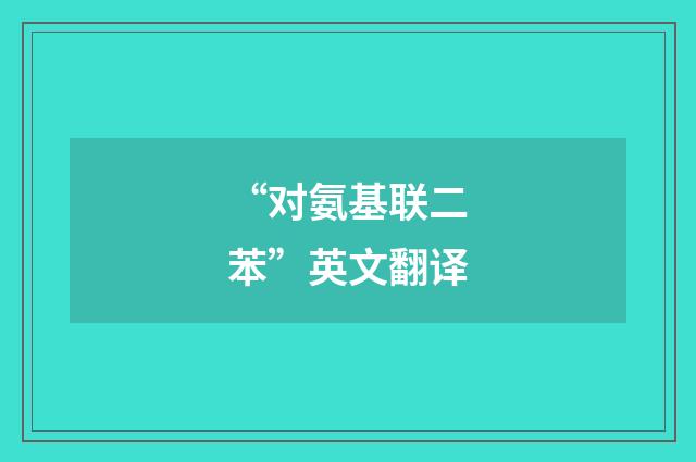 “对氨基联二苯”英文翻译