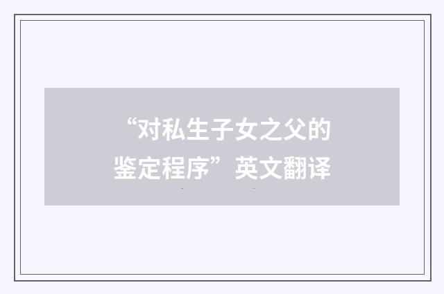 “对私生子女之父的鉴定程序”英文翻译