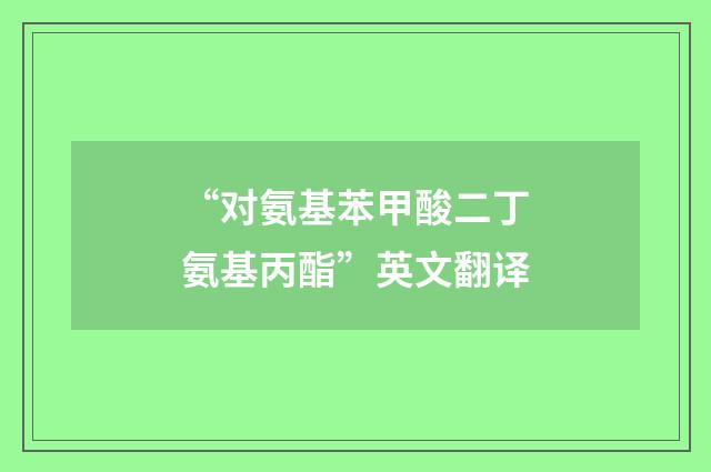 “对氨基苯甲酸二丁氨基丙酯”英文翻译