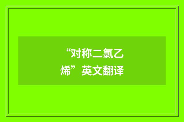 “对称二氯乙烯”英文翻译