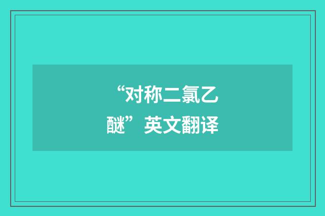 “对称二氯乙醚”英文翻译