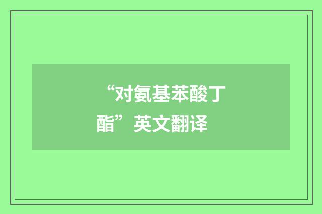 “对氨基苯酸丁酯”英文翻译