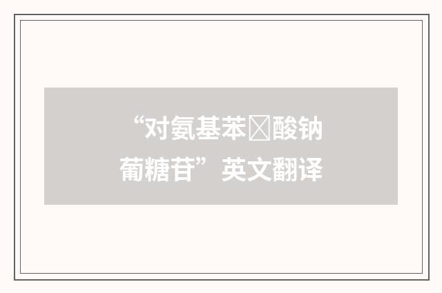 “对氨基苯酸钠葡糖苷”英文翻译