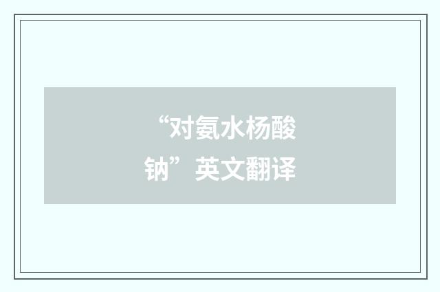 “对氨水杨酸钠”英文翻译