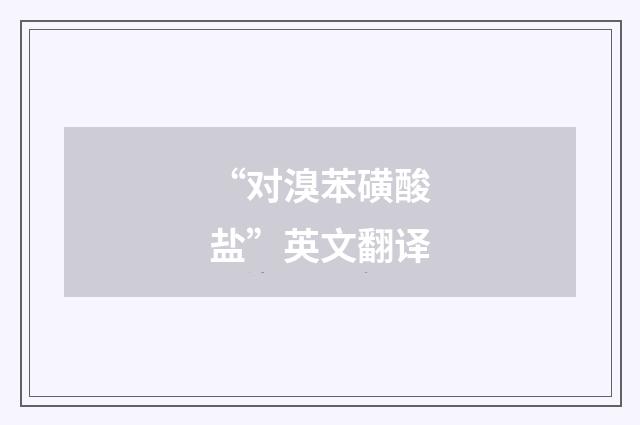 “对溴苯磺酸盐”英文翻译