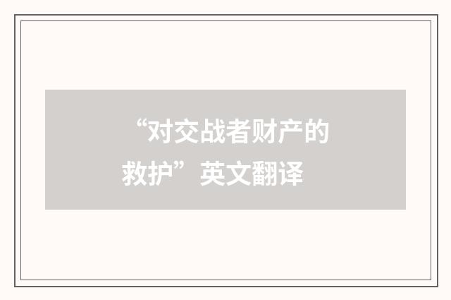 “对交战者财产的救护”英文翻译