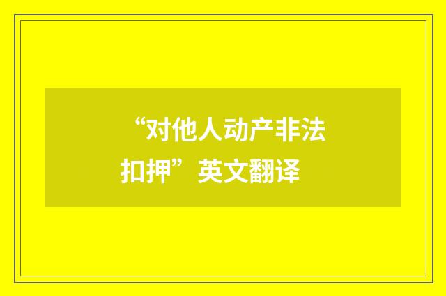 “对他人动产非法扣押”英文翻译