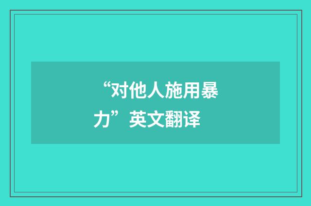 “对他人施用暴力”英文翻译