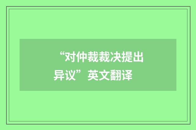 “对仲裁裁决提出异议”英文翻译