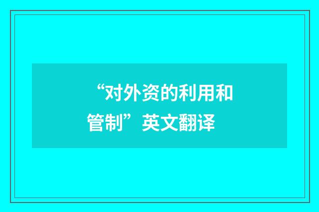 “对外资的利用和管制”英文翻译