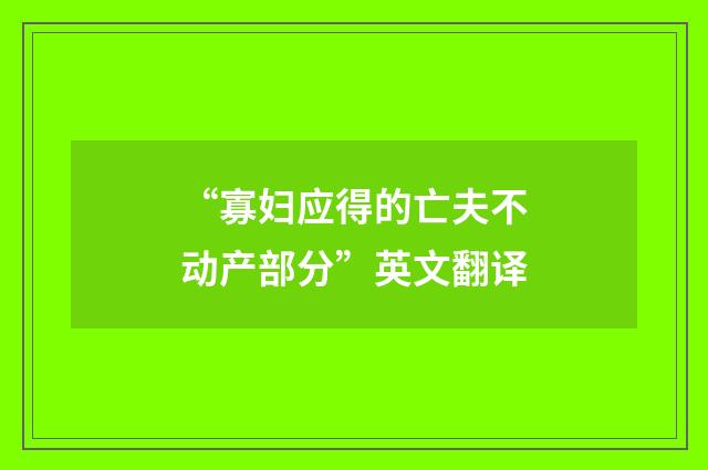 “寡妇应得的亡夫不动产部分”英文翻译