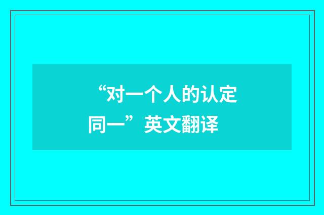 “对一个人的认定同一”英文翻译