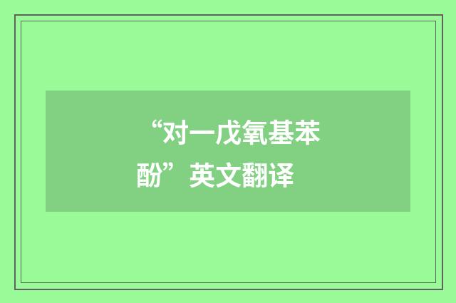 “对一戊氧基苯酚”英文翻译