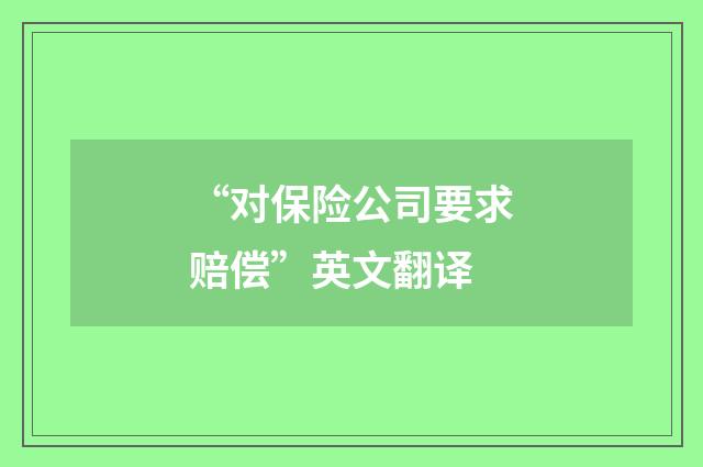 “对保险公司要求赔偿”英文翻译