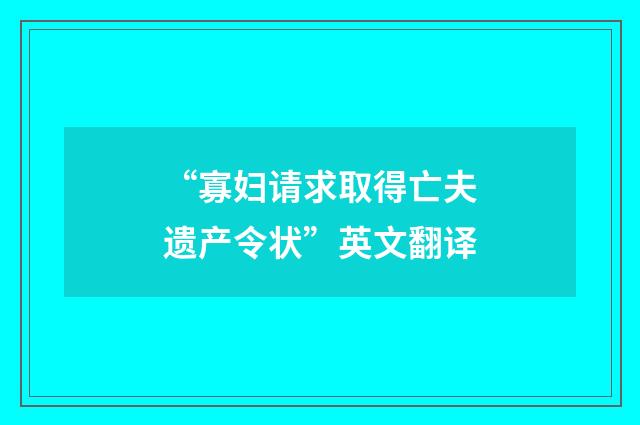 “寡妇请求取得亡夫遗产令状”英文翻译