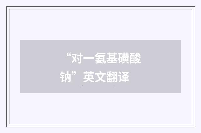 “对一氨基磺酸钠”英文翻译