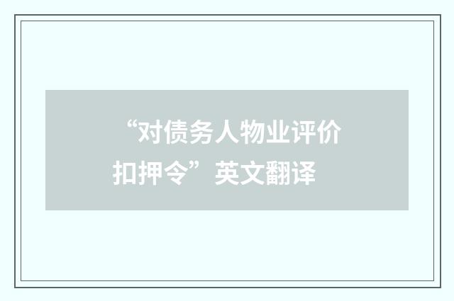 “对债务人物业评价扣押令”英文翻译