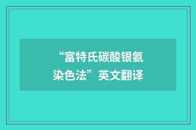 “富特氏碳酸银氨染色法”英文翻译