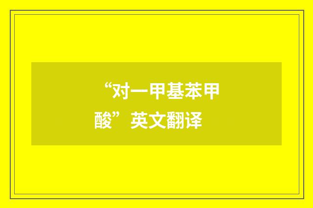 “对一甲基苯甲酸”英文翻译