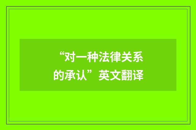 “对一种法律关系的承认”英文翻译
