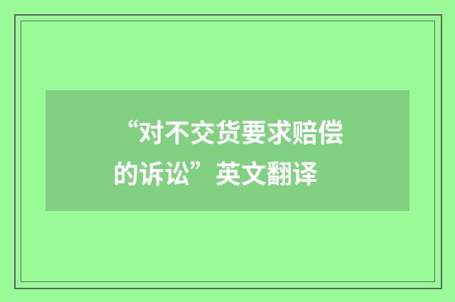 “对不交货要求赔偿的诉讼”英文翻译