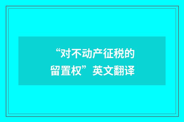 “对不动产征税的留置权”英文翻译